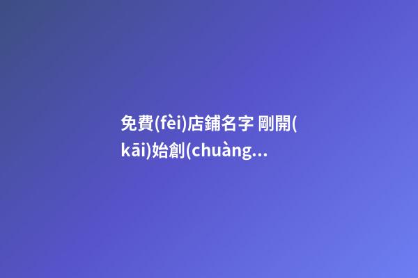 免費(fèi)店鋪名字 剛開(kāi)始創(chuàng)業(yè)的店名怎么取-第1張-店鋪起名-玄機(jī)派